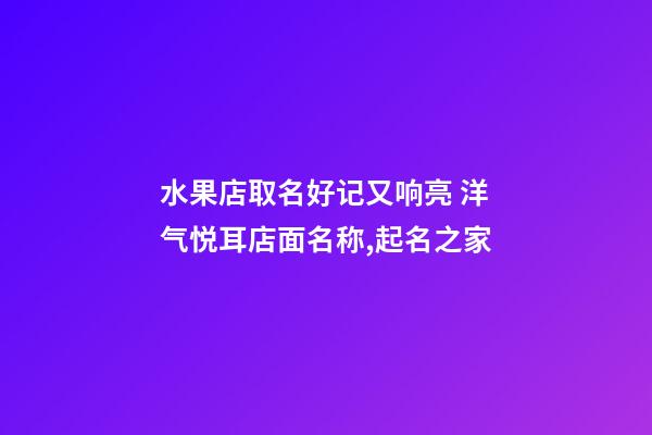 水果店取名好记又响亮 洋气悦耳店面名称,起名之家-第1张-店铺起名-玄机派